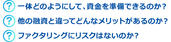 一体どのようにして、資金を準備できるのか?、他の融資と違ってどんなメリットがあるのか?ファクタリングにリスクはないのか?